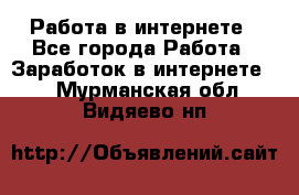 Работа в интернете - Все города Работа » Заработок в интернете   . Мурманская обл.,Видяево нп